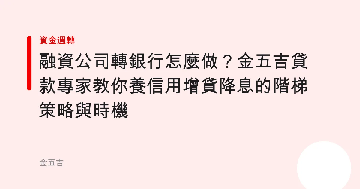 融資公司轉銀行怎麼做？金五吉貸款專家教你養信用增貸降息的階梯策略與時機