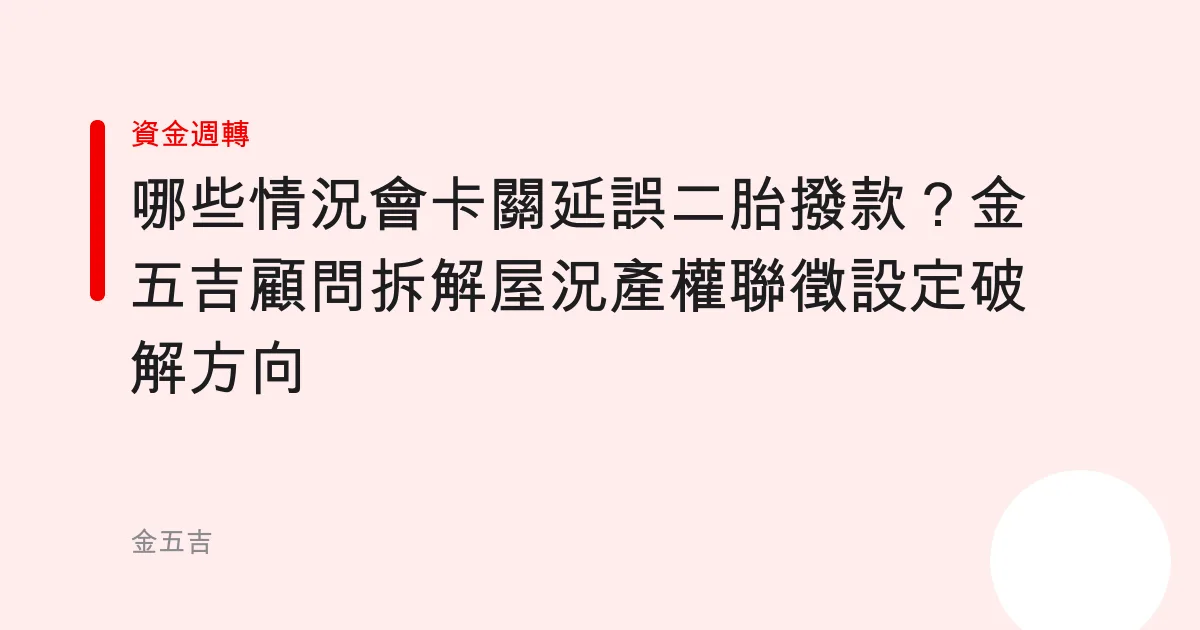 哪些情況會卡關延誤二胎撥款？金五吉顧問拆解屋況產權聯徵設定破解方向