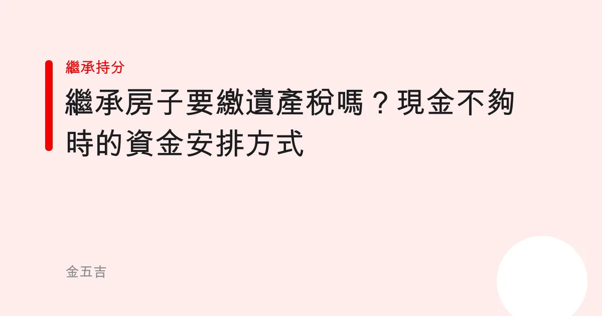 繼承房子要繳遺產稅嗎？現金不夠時的資金安排方式