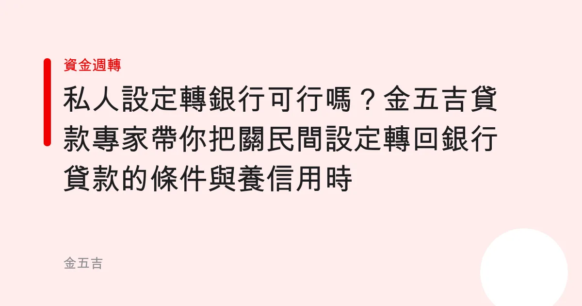 私人設定轉銀行可行嗎？金五吉貸款專家帶你把關民間設定轉回銀行貸款的條件與養信用時機