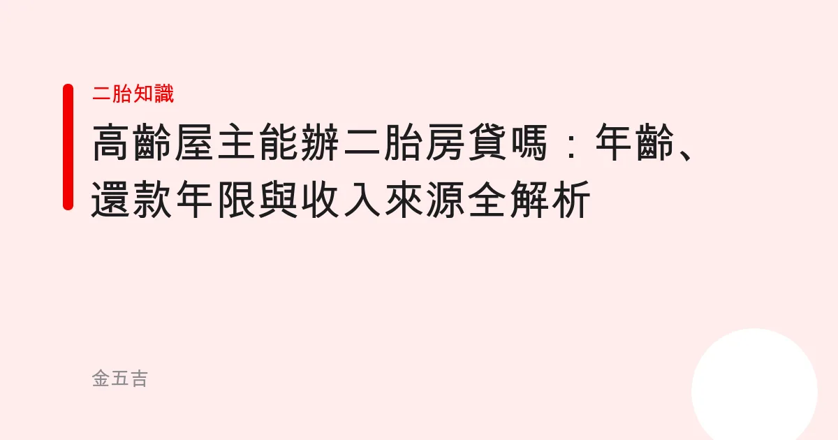 高齡屋主能辦二胎房貸嗎：年齡、還款年限與收入來源全解析